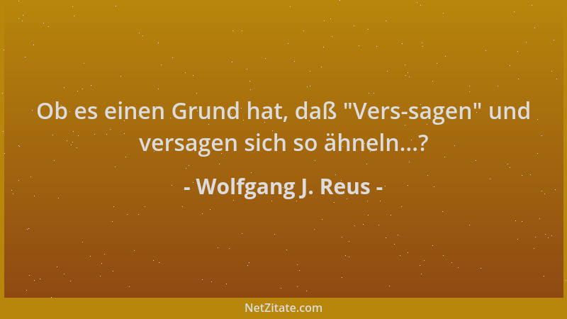 Wolfgang J. Reus - Ob es einen Grund hat, daß  "Vers-sagen " und versagen sich so ähneln...?...
