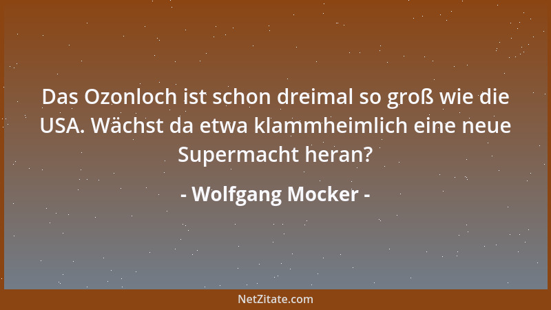 Wolfgang Mocker - Das Ozonloch ist schon dreimal so groß wie die USA. Wächst da etwa klammheimlich eine neue Supermacht her...