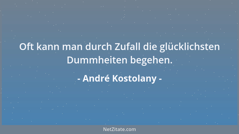 André Kostolany - Oft kann man durch Zufall die glücklichsten Dummheiten begehen....
