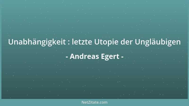 Andreas Egert - Unabhängigkeit : letzte Utopie der Ungläubigen...