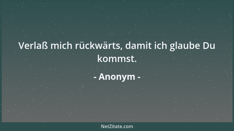 Anonym - Verlaß mich rückwärts, damit ich glaube Du kommst....