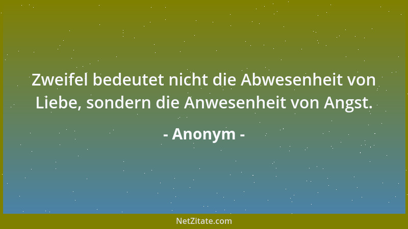 Anonym - Zweifel bedeutet nicht die Abwesenheit von Liebe, sondern die Anwesenheit von Angst....