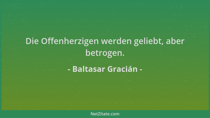 Baltasar Gracián - Die Offenherzigen werden geliebt, aber betrogen....