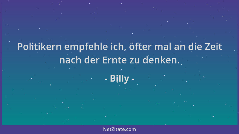 Billy - Politikern empfehle ich, öfter mal an die Zeit nach der Ernte zu denken....