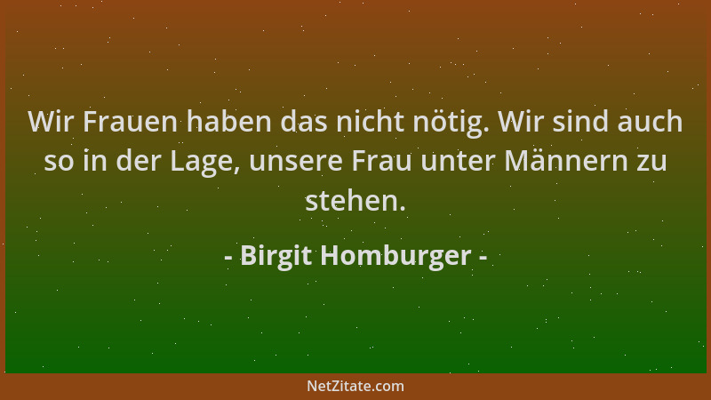 Birgit Homburger - Wir Frauen haben das nicht nötig. Wir sind auch so in der Lage, unsere Frau unter Männern zu stehen....