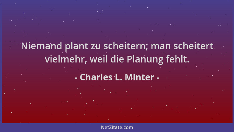Charles L. Minter - Niemand plant zu scheitern; man scheitert vielmehr, weil die Planung fehlt....