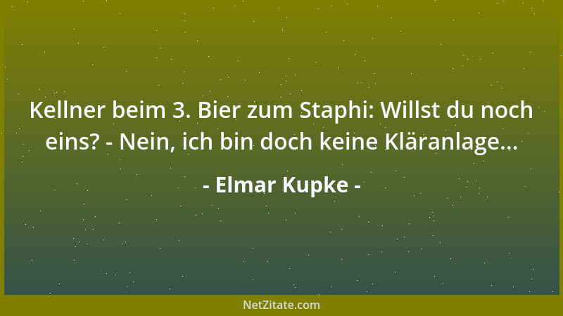 Elmar Kupke - Kellner beim 3. Bier zum Staphi: Willst du noch eins? - Nein, ich bin doch keine Kläranlage......