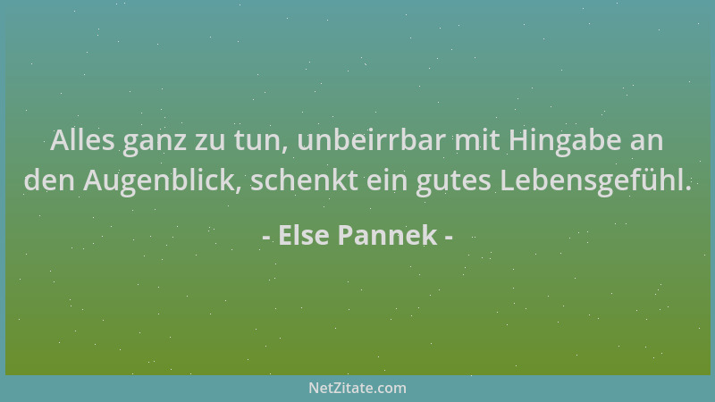 Else Pannek - Alles ganz zu tun, unbeirrbar mit Hingabe an den Augenblick, schenkt ein gutes Lebensgefühl....