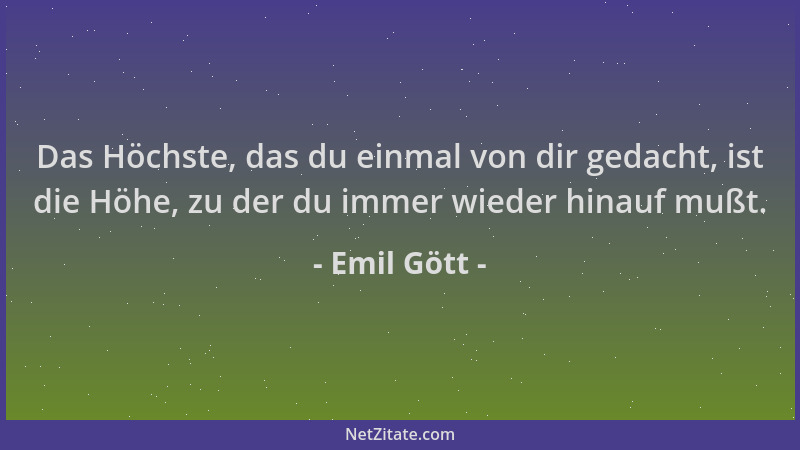 Emil Gött - Das Höchste, das du einmal von dir gedacht, ist die Höhe, zu der du immer wieder hinauf mußt....