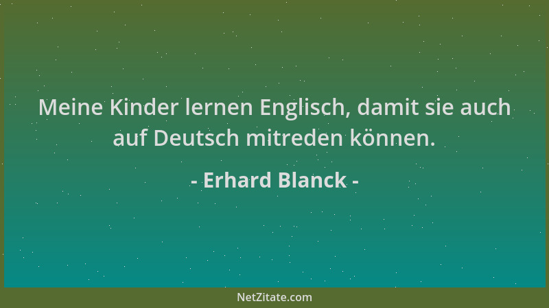 Erhard Blanck - Meine Kinder lernen Englisch, damit sie auch auf Deutsch mitreden können....