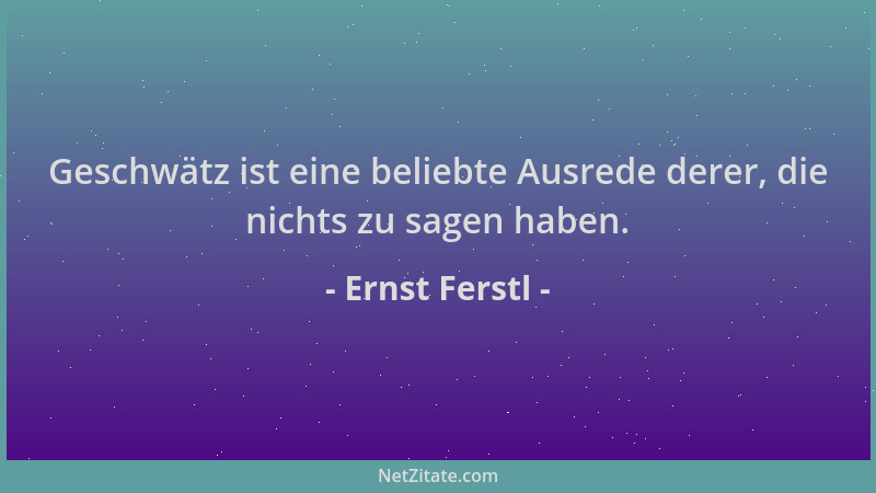 Ernst Ferstl - Geschwätz ist eine beliebte Ausrede derer, die nichts zu sagen haben....