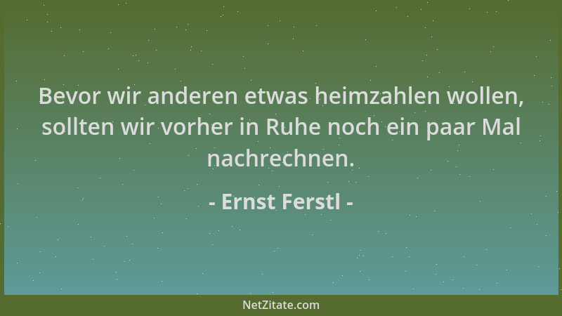 Ernst Ferstl - Bevor wir anderen etwas heimzahlen wollen, sollten wir vorher in Ruhe noch ein paar Mal nachrechnen....