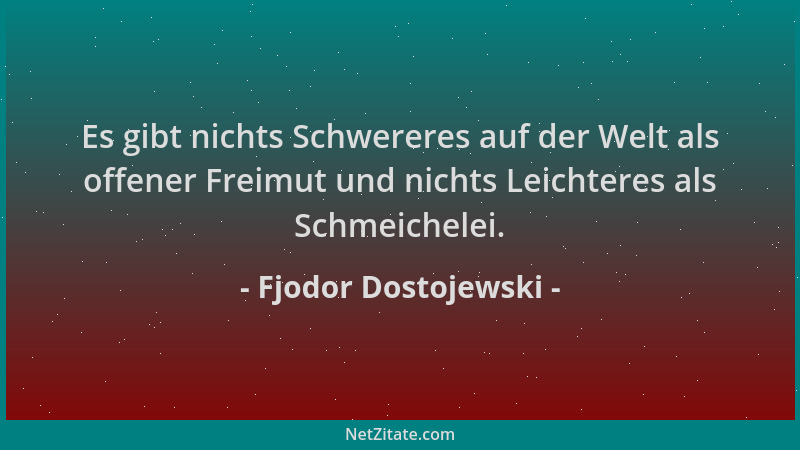 Fjodor Dostojewski - Es gibt nichts Schwereres auf der Welt als offener Freimut und nichts Leichteres als Schmeichelei....
