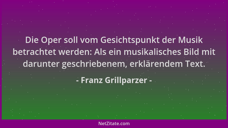 Franz Grillparzer - Die Oper soll vom Gesichtspunkt der Musik betrachtet werden: Als ein musikalisches Bild mit darunter ge...