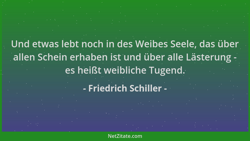 Friedrich Schiller - Und etwas lebt noch in des Weibes Seele, das über allen Schein erhaben ist und über alle Lästerung - e...