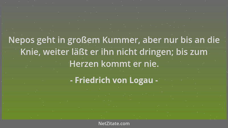 Friedrich von Logau - Nepos geht in großem Kummer, aber nur bis an die Knie, weiter läßt er ihn nicht dringen; bis zum Herz...