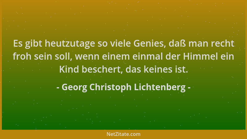 Georg Christoph Lichtenberg - Es gibt heutzutage so viele Genies, daß man recht froh sein soll, wenn einem einmal der Himme...