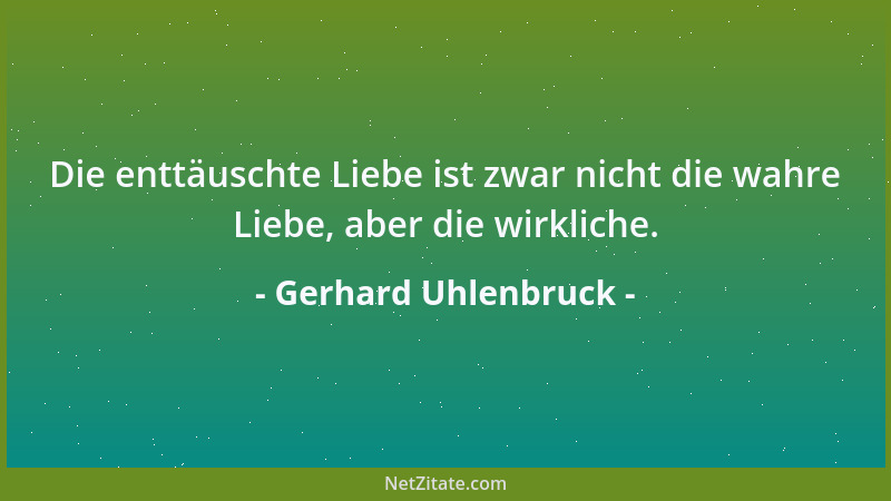 Gerhard Uhlenbruck - Die enttäuschte Liebe ist zwar nicht die wahre Liebe, aber die wirkliche....