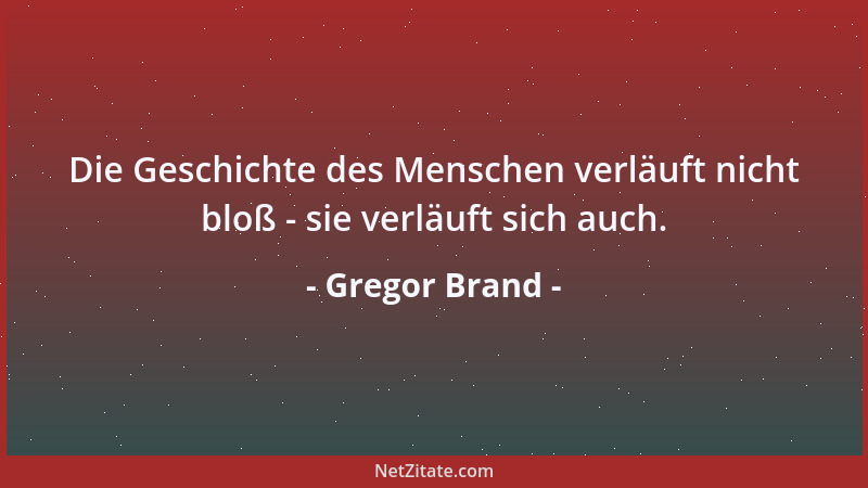 Gregor Brand - Die Geschichte des Menschen verläuft nicht bloß - sie verläuft sich auch....