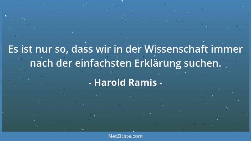 Harold Ramis - Es ist nur so, dass wir in der Wissenschaft immer nach der einfachsten Erklärung suchen....