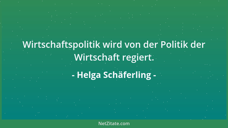 Helga Schäferling - Wirtschaftspolitik wird von der Politik der Wirtschaft regiert....