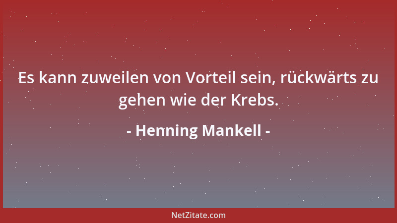 Henning Mankell - Es kann zuweilen von Vorteil sein, rückwärts zu gehen wie der Krebs....