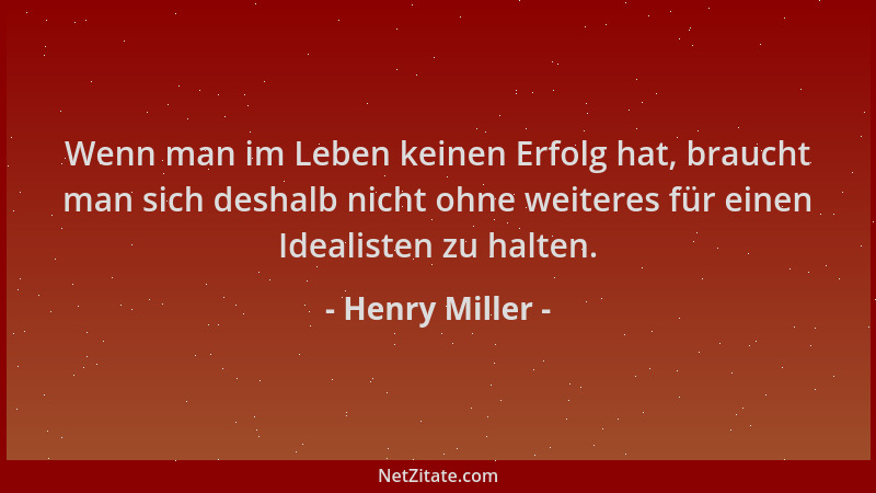 Henry Miller - Wenn man im Leben keinen Erfolg hat, braucht man sich deshalb nicht ohne weiteres für einen Idealisten zu ha...