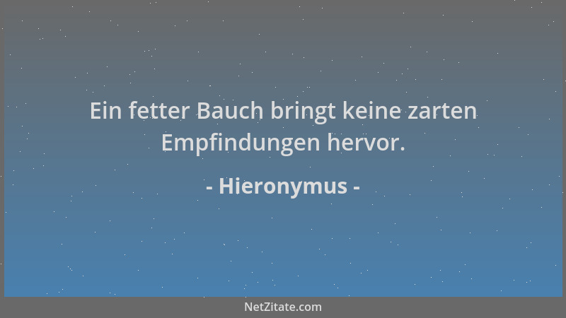 Hieronymus - Ein fetter Bauch bringt keine zarten Empfindungen hervor....