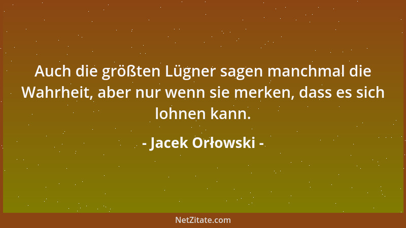 Jacek Orłowski - Auch die größten Lügner sagen manchmal die Wahrheit, aber nur wenn sie merken, dass es sich lohnen kann....