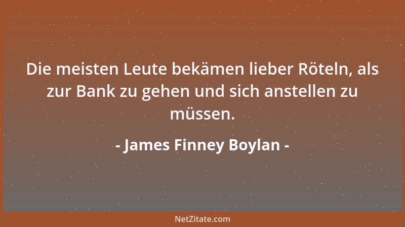 James Finney Boylan - Die meisten Leute bekämen lieber Röteln, als zur Bank zu gehen und sich anstellen zu müssen....