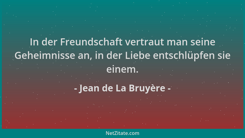 Jean de La Bruyère - In der Freundschaft vertraut man seine Geheimnisse an, in der Liebe entschlüpfen sie einem....