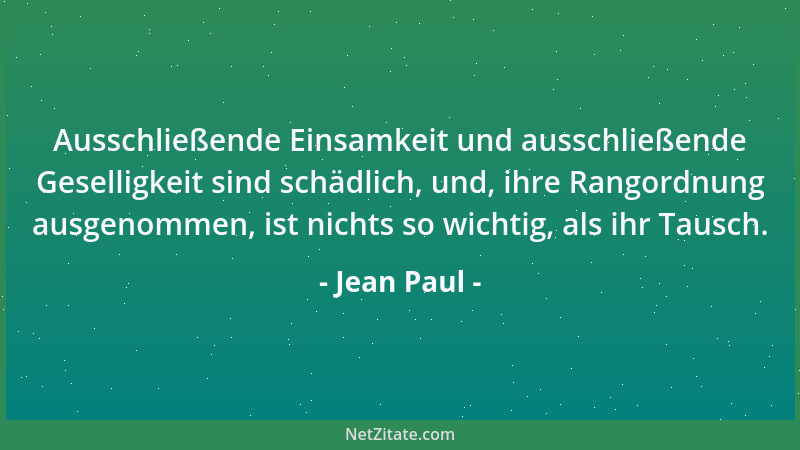 Jean Paul - Ausschließende Einsamkeit und ausschließende Geselligkeit sind schädlich, und, ihre Rangordnung ausgenommen, is...
