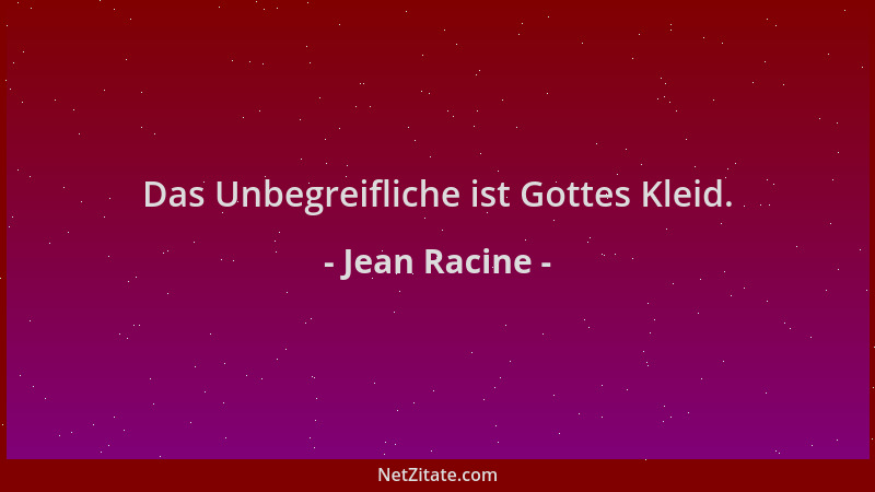 Jean Racine - Das Unbegreifliche ist Gottes Kleid....