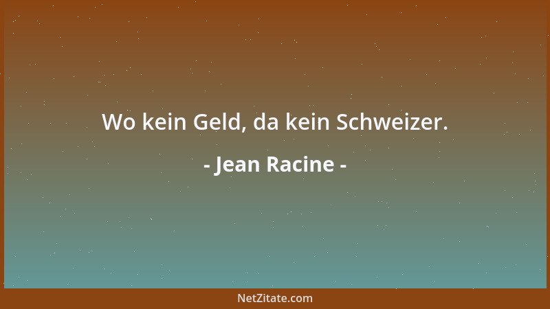 Jean Racine - Wo kein Geld, da kein Schweizer....
