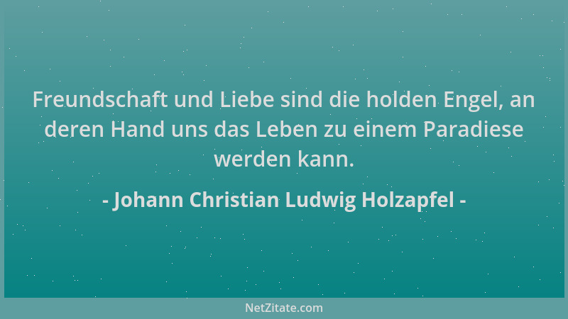 Johann Christian Ludwig Holzapfel - Freundschaft und Liebe sind die holden Engel, an deren Hand uns das Leben zu einem Para...