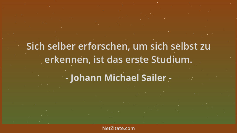 Johann Michael Sailer - Sich selber erforschen, um sich selbst zu erkennen, ist das erste Studium....