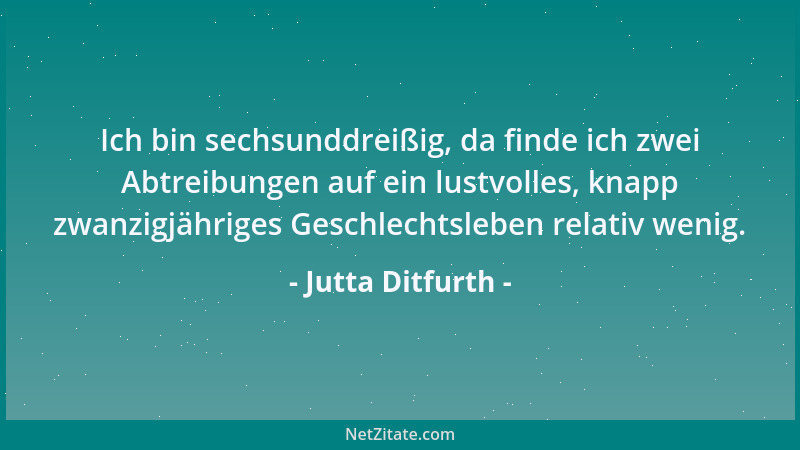 Jutta Ditfurth - Ich bin sechsunddreißig, da finde ich zwei Abtreibungen auf ein lustvolles, knapp zwanzigjähriges Geschlec...
