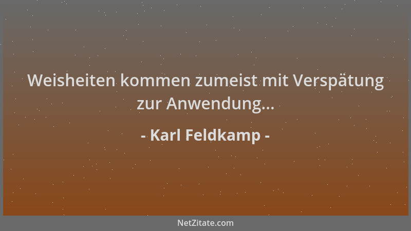 Karl Feldkamp - Weisheiten kommen zumeist mit Verspätung zur Anwendung......