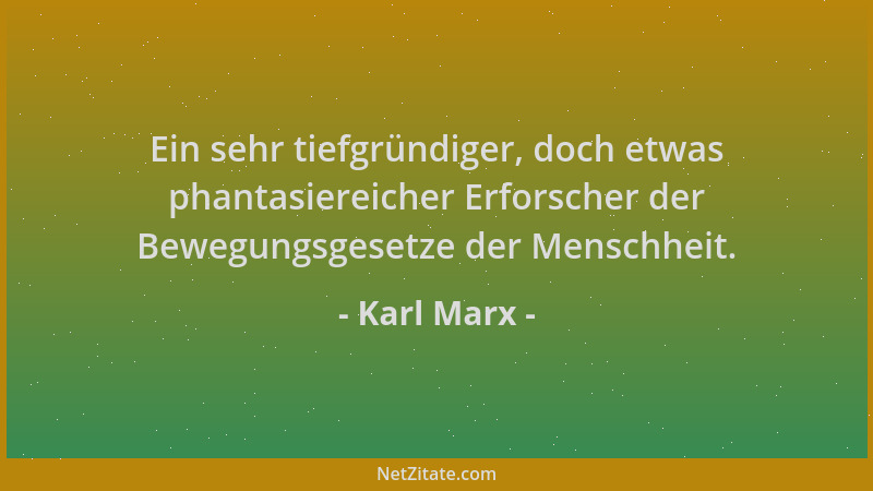 Karl Marx - Ein sehr tiefgründiger, doch etwas phantasiereicher Erforscher der Bewegungsgesetze der Menschheit....