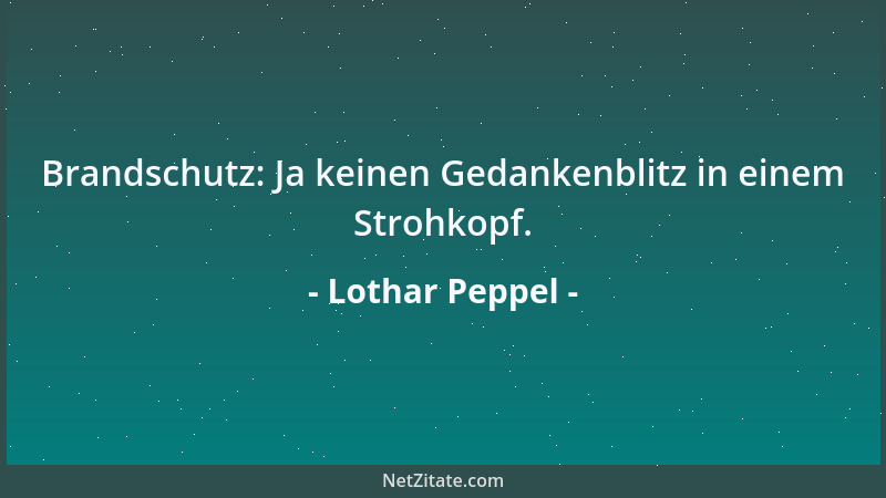 Lothar Peppel - Brandschutz: Ja keinen Gedankenblitz in einem Strohkopf....