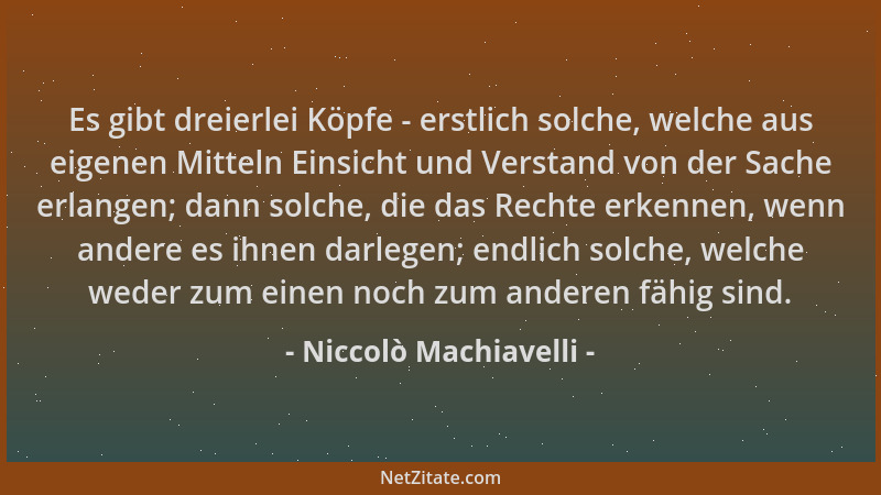Niccolò Machiavelli - Es gibt dreierlei Köpfe - erstlich solche, welche aus eigenen Mitteln Einsicht und Verstand von der S...