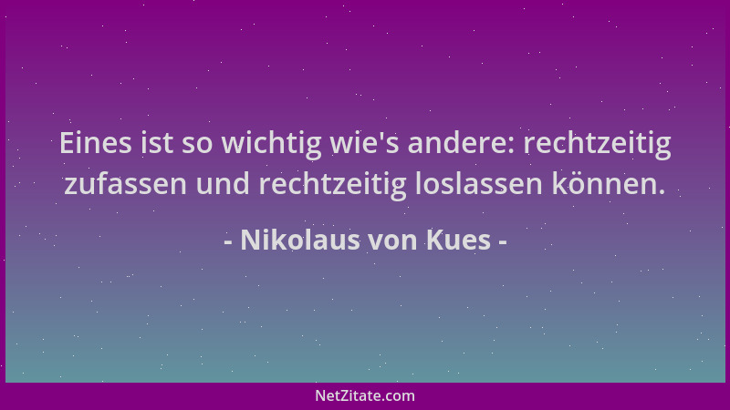 Nikolaus von Kues - Eines ist so wichtig wie 's andere: rechtzeitig zufassen und rechtzeitig loslassen können....