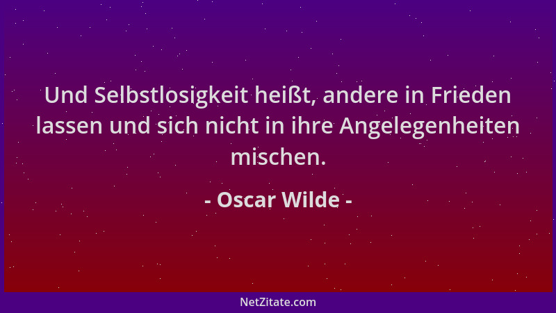 Oscar Wilde - Und Selbstlosigkeit heißt, andere in Frieden lassen und sich nicht in ihre Angelegenheiten mischen....