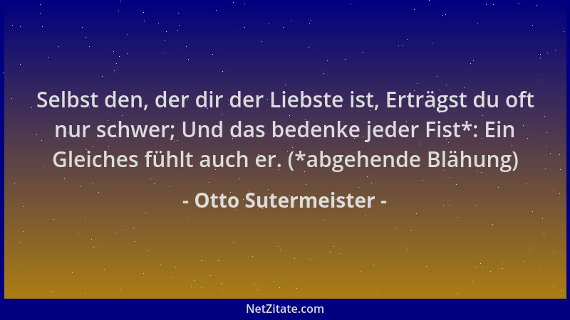Otto Sutermeister - Selbst den, der dir der Liebste ist, Erträgst du oft nur schwer; Und das bedenke jeder Fist*: Ein Gleic...