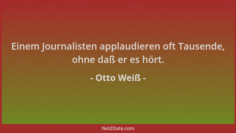Otto Weiß - Einem Journalisten applaudieren oft Tausende, ohne daß er es hört....