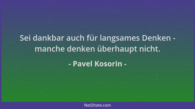 Pavel Kosorin - Sei dankbar auch für langsames Denken - manche denken überhaupt nicht....