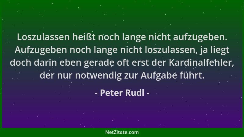 Peter Rudl - Loszulassen heißt noch lange nicht aufzugeben. Aufzugeben noch lange nicht loszulassen, ja liegt doch darin eb...