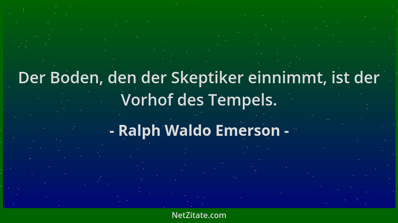 Ralph Waldo Emerson - Der Boden, den der Skeptiker einnimmt, ist der Vorhof des Tempels....
