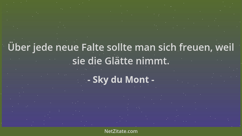 Sky du Mont - Über jede neue Falte sollte man sich freuen, weil sie die Glätte nimmt....