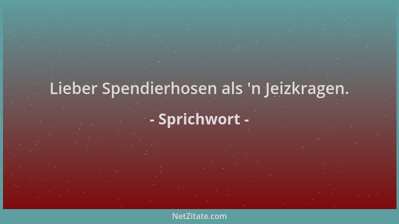 Sprichwort - Lieber Spendierhosen als  'n Jeizkragen....